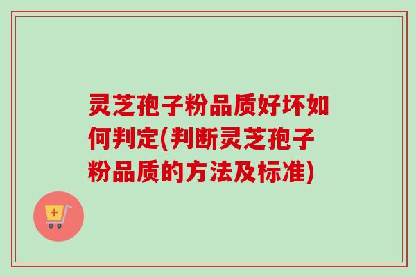 灵芝孢子粉品质好坏如何判定(判断灵芝孢子粉品质的方法及标准)-第1张图片-卓越灵芝孢子粉