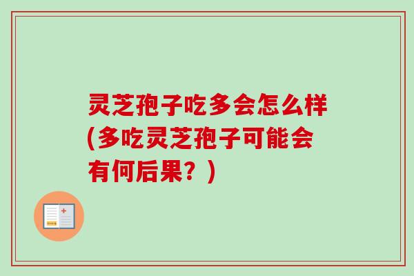 灵芝孢子吃多会怎么样(多吃灵芝孢子可能会有何后果？)-第1张图片-卓越灵芝孢子粉