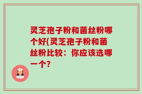 灵芝孢子粉和菌丝粉哪个好(灵芝孢子粉和菌丝粉比较:你应该选哪一个?-第1张图片-卓越灵芝孢子粉 灵芝孢子粉和菌丝粉哪个好(灵芝孢子粉和菌丝粉比较:你应该选哪一个?-第1张图片-卓越灵芝孢子粉