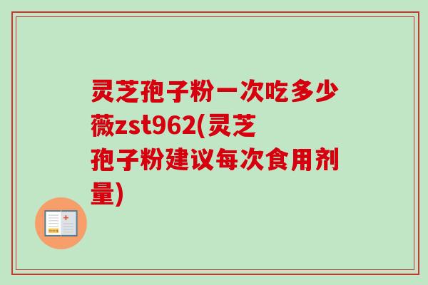 灵芝孢子粉一次吃多少薇zst962(灵芝孢子粉建议每次食用剂量)-第1张图片-卓越灵芝孢子粉