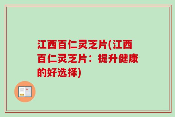 江西百仁灵芝片(江西百仁灵芝片:提升健康的好选择)-第1张图片-卓越灵芝孢子粉 江西百仁灵芝片(江西百仁灵芝片:提升健康的好选择)-第1张图片-卓越灵芝孢子粉