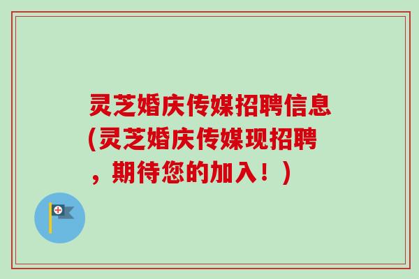 灵芝婚庆传媒招聘信息(灵芝婚庆传媒现招聘,期待您的加入!)-第1张图片-卓越灵芝孢子粉 灵芝婚庆传媒招聘信息(灵芝婚庆传媒现招聘,期待您的加入!)-第1张图片-卓越灵芝孢子粉