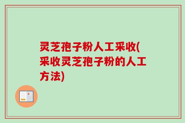 灵芝孢子粉人工采收(采收灵芝孢子粉的人工方法)-第1张图片-卓越灵芝孢子粉