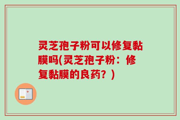 灵芝孢子粉可以修复黏膜吗(灵芝孢子粉:修复黏膜的良药?)-第1张图片-卓越灵芝孢子粉 灵芝孢子粉可以修复黏膜吗(灵芝孢子粉:修复黏膜的良药?)-第1张图片-卓越灵芝孢子粉