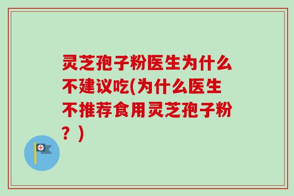 灵芝孢子粉医生为什么不建议吃(为什么医生不推荐食用灵芝孢子粉?)-第1张图片-卓越灵芝孢子粉 灵芝孢子粉医生为什么不建议吃(为什么医生不推荐食用灵芝孢子粉?)-第1张图片-卓越灵芝孢子粉