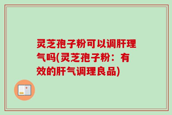 灵芝孢子粉可以调肝理气吗(灵芝孢子粉:有效的肝气调理良品)-第1张图片-卓越灵芝孢子粉 灵芝孢子粉可以调肝理气吗(灵芝孢子粉:有效的肝气调理良品)-第1张图片-卓越灵芝孢子粉