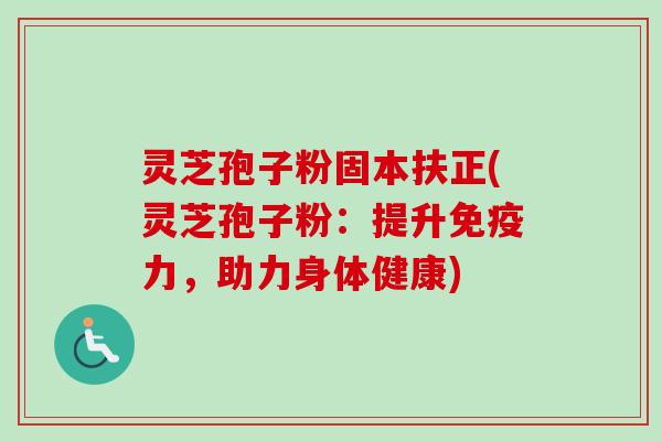 灵芝孢子粉固本扶正(灵芝孢子粉:提升免疫力,助力身体健康)-第1张图片-卓越灵芝孢子粉 灵芝孢子粉固本扶正(灵芝孢子粉:提升免疫力,助力身体健康)-第1张图片-卓越灵芝孢子粉