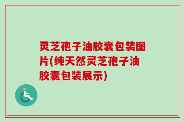 灵芝孢子油胶囊包装图片(纯天然灵芝孢子油胶囊包装展示)-第1张图片-卓越灵芝孢子粉