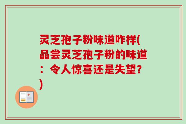 灵芝孢子粉味道咋样(品尝灵芝孢子粉的味道:令人惊喜还是失望?)-第1张图片-卓越灵芝孢子粉 灵芝孢子粉味道咋样(品尝灵芝孢子粉的味道:令人惊喜还是失望?)-第1张图片-卓越灵芝孢子粉