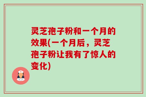 灵芝孢子粉和一个月的效果(一个月后,灵芝孢子粉让我有了惊人的变化)-第1张图片-卓越灵芝孢子粉 灵芝孢子粉和一个月的效果(一个月后,灵芝孢子粉让我有了惊人的变化)-第1张图片-卓越灵芝孢子粉