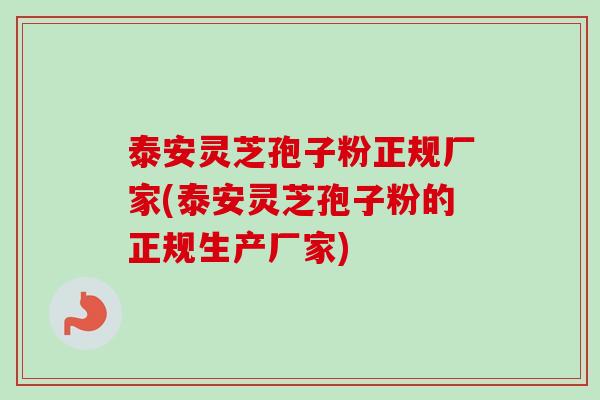 泰安灵芝孢子粉正规厂家(泰安灵芝孢子粉的正规生产厂家)-第1张图片-卓越灵芝孢子粉
