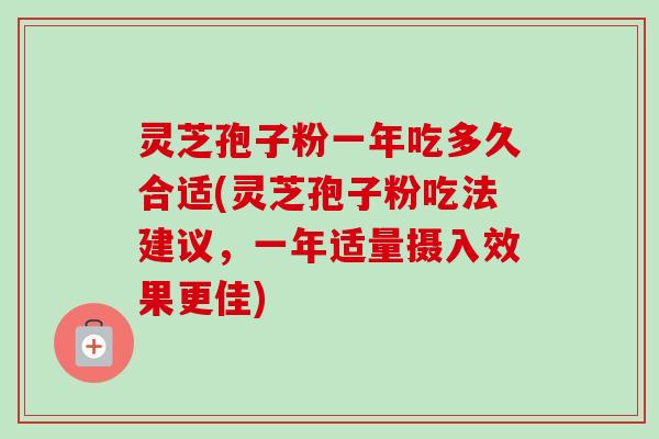 灵芝孢子粉一年吃多久合适(灵芝孢子粉吃法建议,一年适量摄入效果更佳)-第1张图片-卓越灵芝孢子粉 灵芝孢子粉一年吃多久合适(灵芝孢子粉吃法建议,一年适量摄入效果更佳)-第1张图片-卓越灵芝孢子粉