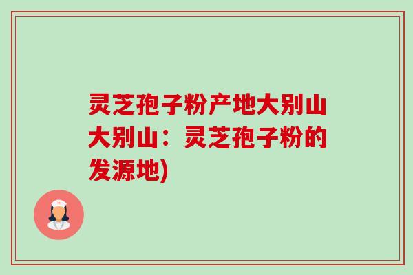 灵芝孢子粉产地大别山大别山:灵芝孢子粉的发源地)-第1张图片-卓越灵芝孢子粉 灵芝孢子粉产地大别山大别山:灵芝孢子粉的发源地)-第1张图片-卓越灵芝孢子粉