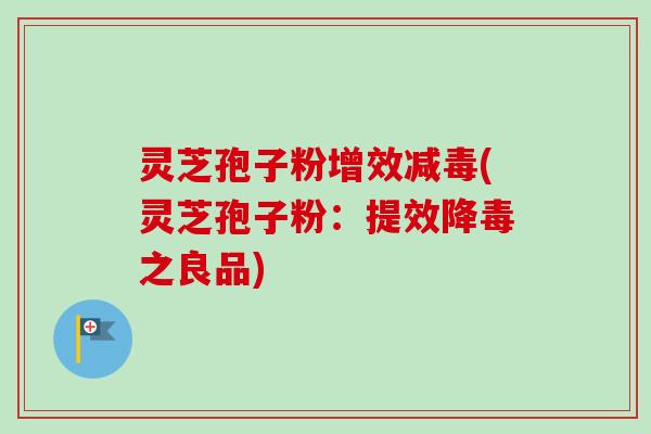 灵芝孢子粉增效减毒(灵芝孢子粉:提效降毒之良品)-第1张图片-卓越灵芝孢子粉 灵芝孢子粉增效减毒(灵芝孢子粉:提效降毒之良品)-第1张图片-卓越灵芝孢子粉