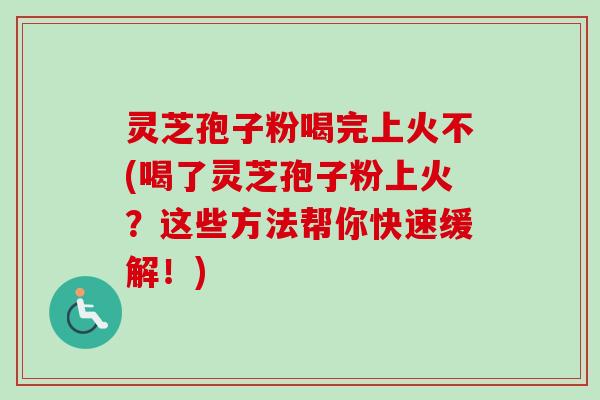 灵芝孢子粉喝完上火不(喝了灵芝孢子粉上火?这些方法帮你快速缓解!)-第1张图片-卓越灵芝孢子粉 灵芝孢子粉喝完上火不(喝了灵芝孢子粉上火?这些方法帮你快速缓解!)-第1张图片-卓越灵芝孢子粉