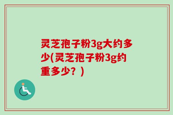 灵芝孢子粉3g大约多少(灵芝孢子粉3g约重多少？)-第1张图片-卓越灵芝孢子粉