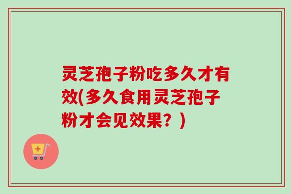 灵芝孢子粉吃多久才有效(多久食用灵芝孢子粉才会见效果?)-第1张图片-卓越灵芝孢子粉 灵芝孢子粉吃多久才有效(多久食用灵芝孢子粉才会见效果?)-第1张图片-卓越灵芝孢子粉