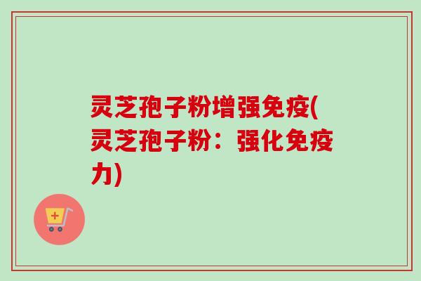 灵芝孢子粉增强免疫(灵芝孢子粉:强化免疫力)-第1张图片-卓越灵芝孢子粉 灵芝孢子粉增强免疫(灵芝孢子粉:强化免疫力)-第1张图片-卓越灵芝孢子粉