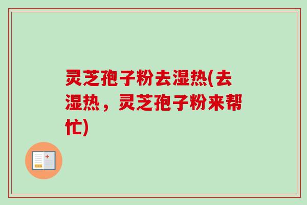 灵芝孢子粉去湿热(去湿热,灵芝孢子粉来帮忙)-第1张图片-卓越灵芝孢子粉 灵芝孢子粉去湿热(去湿热,灵芝孢子粉来帮忙)-第1张图片-卓越灵芝孢子粉