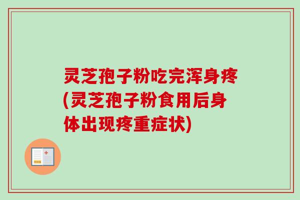 灵芝孢子粉吃完浑身疼(灵芝孢子粉食用后身体出现疼重症状)-第1张图片-卓越灵芝孢子粉 灵芝孢子粉吃完浑身疼(灵芝孢子粉食用后身体出现疼重症状)-第1张图片-卓越灵芝孢子粉