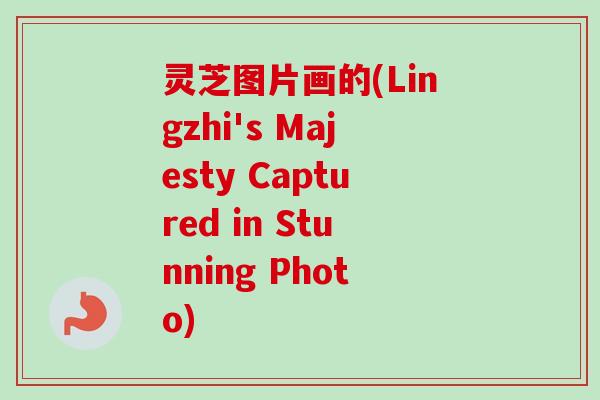 灵芝图片画的(Lingzhi's Majesty Captured in Stunning Photo)-第1张图片-卓越灵芝孢子粉 灵芝图片画的(Lingzhi's Majesty Captured in Stunning Photo)-第1张图片-卓越灵芝孢子粉