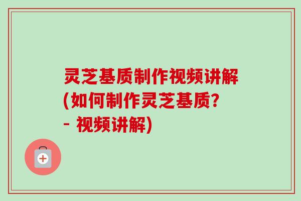 灵芝基质制作视频讲解(如何制作灵芝基质?- 视频讲解)-第1张图片-卓越灵芝孢子粉 灵芝基质制作视频讲解(如何制作灵芝基质?- 视频讲解)-第1张图片-卓越灵芝孢子粉