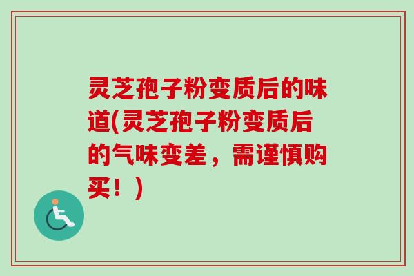 灵芝孢子粉变质后的味道(灵芝孢子粉变质后的气味变差,需谨慎购买!)-第1张图片-卓越灵芝孢子粉 灵芝孢子粉变质后的味道(灵芝孢子粉变质后的气味变差,需谨慎购买!)-第1张图片-卓越灵芝孢子粉