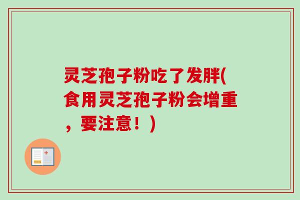 灵芝孢子粉吃了发胖(食用灵芝孢子粉会增重,要注意!)-第1张图片-卓越灵芝孢子粉 灵芝孢子粉吃了发胖(食用灵芝孢子粉会增重,要注意!)-第1张图片-卓越灵芝孢子粉