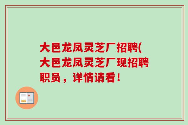 大邑龙凤灵芝厂招聘(大邑龙凤灵芝厂现招聘职员,详情请看!-第1张图片-卓越灵芝孢子粉 大邑龙凤灵芝厂招聘(大邑龙凤灵芝厂现招聘职员,详情请看!-第1张图片-卓越灵芝孢子粉