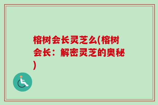 榕树会长灵芝么(榕树会长：解密灵芝的奥秘)-第1张图片-卓越灵芝孢子粉