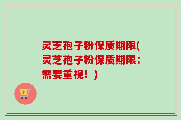灵芝孢子粉保质期限(灵芝孢子粉保质期限:需要重视!)-第1张图片-卓越灵芝孢子粉 灵芝孢子粉保质期限(灵芝孢子粉保质期限:需要重视!)-第1张图片-卓越灵芝孢子粉