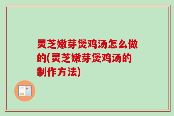 灵芝嫩芽煲鸡汤怎么做的(灵芝嫩芽煲鸡汤的制作方法)-第1张图片-卓越灵芝孢子粉