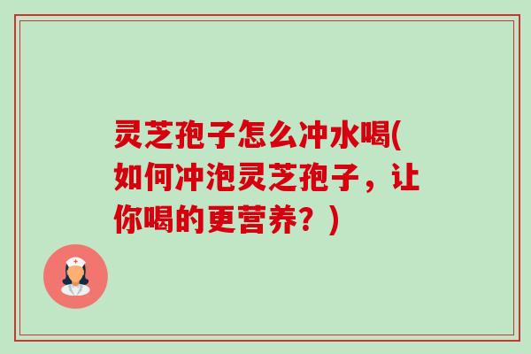 灵芝孢子怎么冲水喝(如何冲泡灵芝孢子,让你喝的更营养?)-第1张图片-卓越灵芝孢子粉 灵芝孢子怎么冲水喝(如何冲泡灵芝孢子,让你喝的更营养?)-第1张图片-卓越灵芝孢子粉