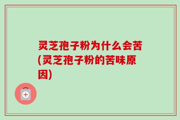灵芝孢子粉为什么会苦(灵芝孢子粉的苦味原因)-第1张图片-卓越灵芝孢子粉 灵芝孢子粉为什么会苦(灵芝孢子粉的苦味原因)-第1张图片-卓越灵芝孢子粉