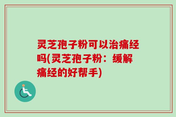 灵芝孢子粉可以治痛经吗(灵芝孢子粉:缓解痛经的好帮手)-第1张图片-卓越灵芝孢子粉 灵芝孢子粉可以治痛经吗(灵芝孢子粉:缓解痛经的好帮手)-第1张图片-卓越灵芝孢子粉