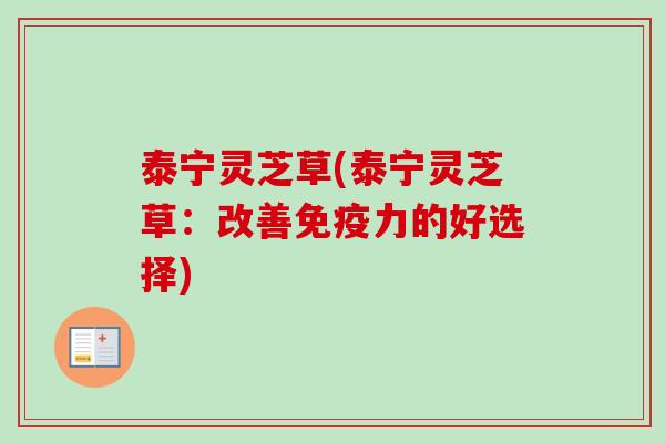 泰宁灵芝草(泰宁灵芝草:改善免疫力的好选择)-第1张图片-卓越灵芝孢子粉 泰宁灵芝草(泰宁灵芝草:改善免疫力的好选择)-第1张图片-卓越灵芝孢子粉