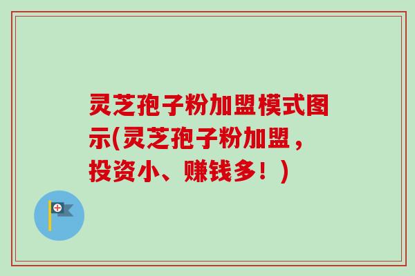 灵芝孢子粉加盟模式图示(灵芝孢子粉加盟,投资小、赚钱多!)-第1张图片-卓越灵芝孢子粉 灵芝孢子粉加盟模式图示(灵芝孢子粉加盟,投资小、赚钱多!)-第1张图片-卓越灵芝孢子粉
