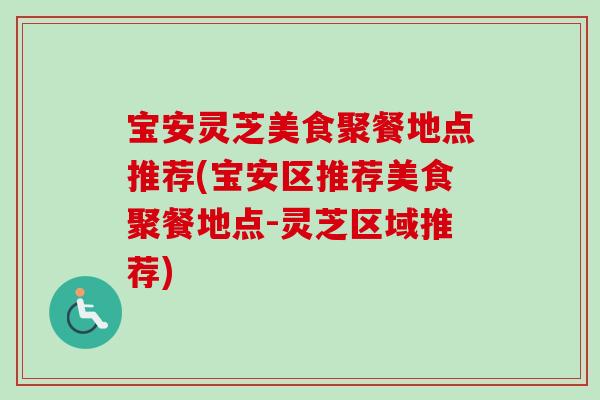 宝安灵芝美食聚餐地点推荐(宝安区推荐美食聚餐地点-灵芝区域推荐)-第1张图片-卓越灵芝孢子粉 宝安灵芝美食聚餐地点推荐(宝安区推荐美食聚餐地点-灵芝区域推荐)-第1张图片-卓越灵芝孢子粉