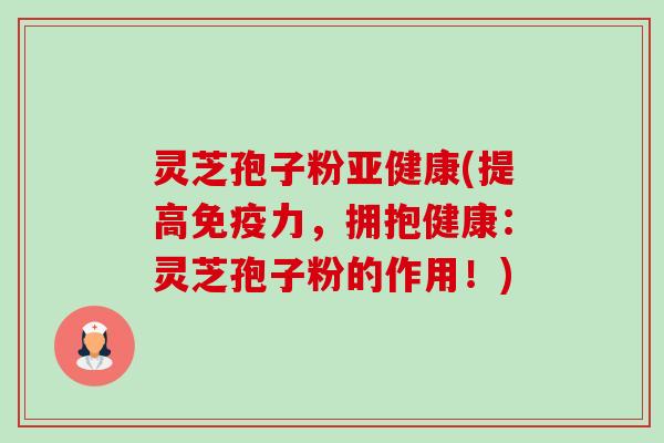 灵芝孢子粉亚健康(提高免疫力,拥抱健康:灵芝孢子粉的作用!)-第1张图片-卓越灵芝孢子粉 灵芝孢子粉亚健康(提高免疫力,拥抱健康:灵芝孢子粉的作用!)-第1张图片-卓越灵芝孢子粉