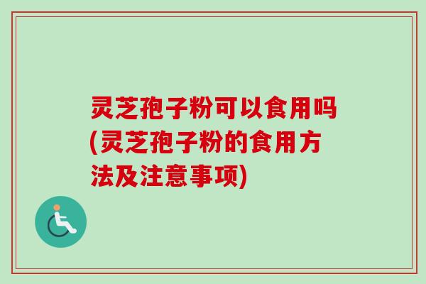 灵芝孢子粉可以食用吗(灵芝孢子粉的食用方法及注意事项)-第1张图片-卓越灵芝孢子粉 灵芝孢子粉可以食用吗(灵芝孢子粉的食用方法及注意事项)-第1张图片-卓越灵芝孢子粉