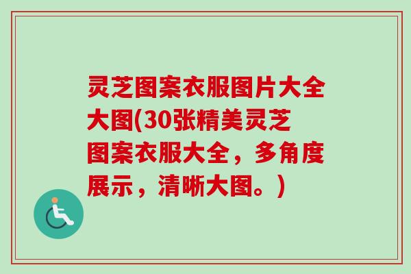 灵芝图案衣服图片大全大图(30张精美灵芝图案衣服大全,多角度展示,清晰大图。)-第1张图片-卓越灵芝孢子粉 灵芝图案衣服图片大全大图(30张精美灵芝图案衣服大全,多角度展示,清晰大图。)-第1张图片-卓越灵芝孢子粉