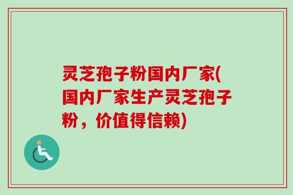 灵芝孢子粉国内厂家(国内厂家生产灵芝孢子粉，价值得信赖)-第1张图片-卓越灵芝孢子粉