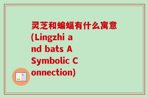 灵芝和蝙蝠有什么寓意(Lingzhi and bats A Symbolic Connection)-第1张图片-卓越灵芝孢子粉 灵芝和蝙蝠有什么寓意(Lingzhi and bats A Symbolic Connection)-第1张图片-卓越灵芝孢子粉