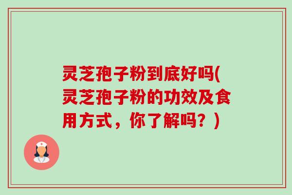 灵芝孢子粉到底好吗(灵芝孢子粉的功效及食用方式,你了解吗?)-第1张图片-卓越灵芝孢子粉 灵芝孢子粉到底好吗(灵芝孢子粉的功效及食用方式,你了解吗?)-第1张图片-卓越灵芝孢子粉