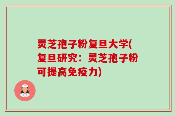 灵芝孢子粉复旦大学(复旦研究:灵芝孢子粉可提高免疫力)-第1张图片-卓越灵芝孢子粉 灵芝孢子粉复旦大学(复旦研究:灵芝孢子粉可提高免疫力)-第1张图片-卓越灵芝孢子粉
