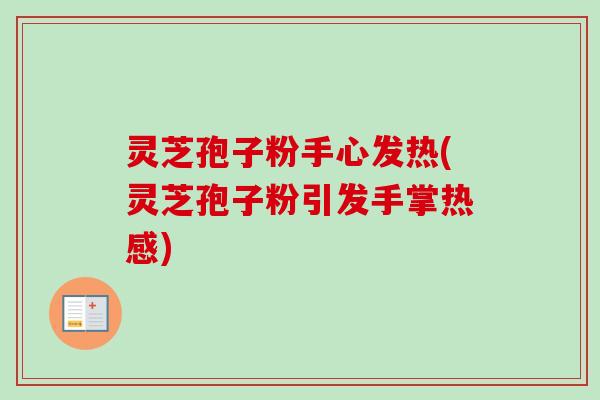 灵芝孢子粉手心发热(灵芝孢子粉引发手掌热感)-第1张图片-卓越灵芝孢子粉 灵芝孢子粉手心发热(灵芝孢子粉引发手掌热感)-第1张图片-卓越灵芝孢子粉