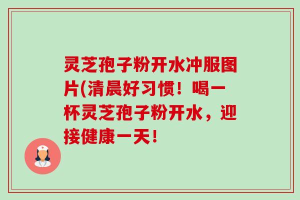 灵芝孢子粉开水冲服图片(清晨好习惯!喝一杯灵芝孢子粉开水,迎接健康一天!-第1张图片-卓越灵芝孢子粉 灵芝孢子粉开水冲服图片(清晨好习惯!喝一杯灵芝孢子粉开水,迎接健康一天!-第1张图片-卓越灵芝孢子粉