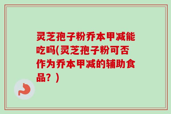 灵芝孢子粉乔本甲减能吃吗(灵芝孢子粉可否作为乔本甲减的辅助食品?)-第1张图片-卓越灵芝孢子粉 灵芝孢子粉乔本甲减能吃吗(灵芝孢子粉可否作为乔本甲减的辅助食品?)-第1张图片-卓越灵芝孢子粉