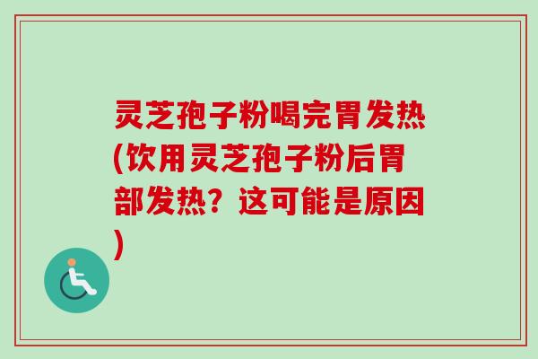 灵芝孢子粉喝完胃发热(饮用灵芝孢子粉后胃部发热?这可能是原因)-第1张图片-卓越灵芝孢子粉 灵芝孢子粉喝完胃发热(饮用灵芝孢子粉后胃部发热?这可能是原因)-第1张图片-卓越灵芝孢子粉