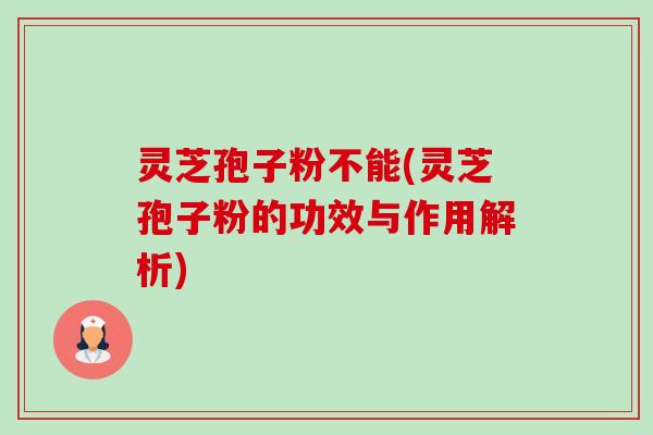 灵芝孢子粉不能(灵芝孢子粉的功效与作用解析)-第1张图片-卓越灵芝孢子粉 灵芝孢子粉不能(灵芝孢子粉的功效与作用解析)-第1张图片-卓越灵芝孢子粉